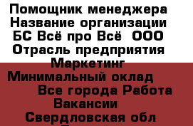 Помощник менеджера › Название организации ­ БС Всё про Всё, ООО › Отрасль предприятия ­ Маркетинг › Минимальный оклад ­ 25 000 - Все города Работа » Вакансии   . Свердловская обл.,Лесной г.